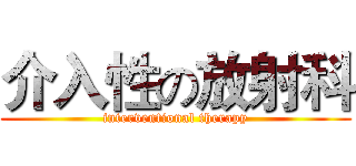 介入性の放射科 (interventional therapy)