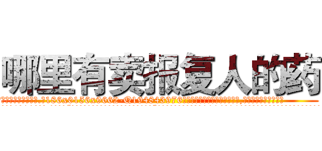 哪里有卖报复人的药 (哪里有卖报复人的药【电.话186x0156x9662-Q194843976林氏药业】我们做的是长期生意,靠的是老客户长期支持
参考消息网2月20日报道 韩媒称，“剩女多、离婚率高的城市，房价一定会上涨。”这是中国经济学家金岩石2016年12月参加在上海举行的房地产相关论坛时说的话。
)