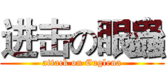 进击の眼蟲 (attack on Euglena)