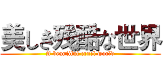 美しき残酷な世界 (A beautiful cruel world)