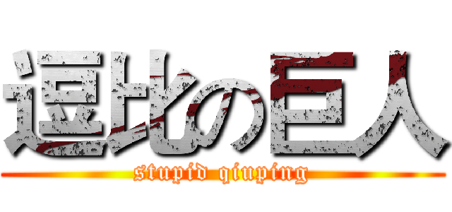 逗比の巨人 (stupid qiuping)