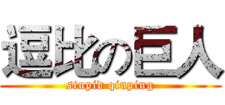逗比の巨人 (stupid qiuping)