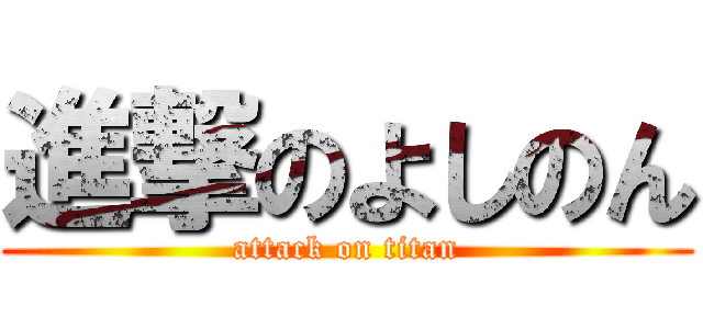 進撃のよしのん (attack on titan)