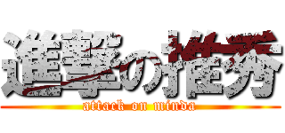 進撃の推秀 (attack on minda)