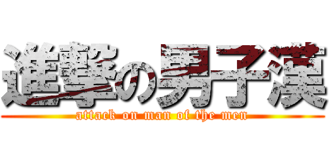 進撃の男子漢 (attack on man of the men)