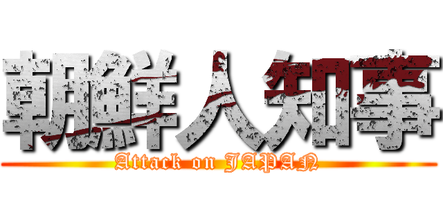 朝鮮人知事 (Attack on JAPAN)