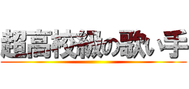 超高校級の歌い手 ()