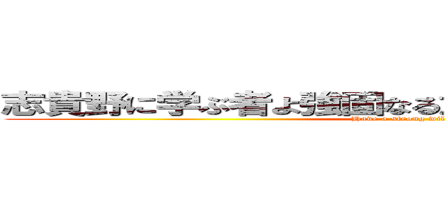 志貴野に学ぶ者よ強固なる意思を持ち勉学に努めよ (Have a strong will study.)