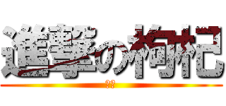 進撃の枸杞 (喝價)