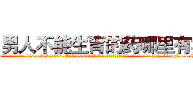 男人不能生育的药哪里有卖 (男人不能生育的药哪里有卖【电-186x2687x6963-Q278180069元-吉-药-业】我们做的是长期生意,靠的是老客户长期支持 http://sngk.net/T0FqLC
)