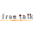 ｆｒｅｅ ｔａｌｋ (绝赞放送中)