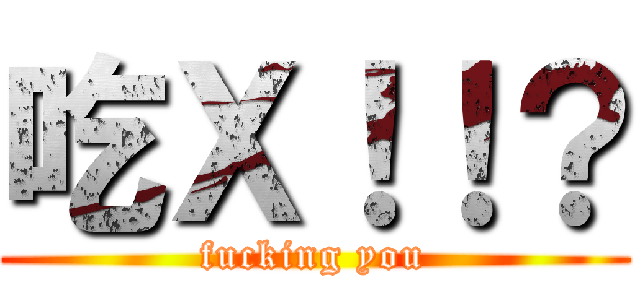 吃Ｘ！！？ (fucking you)