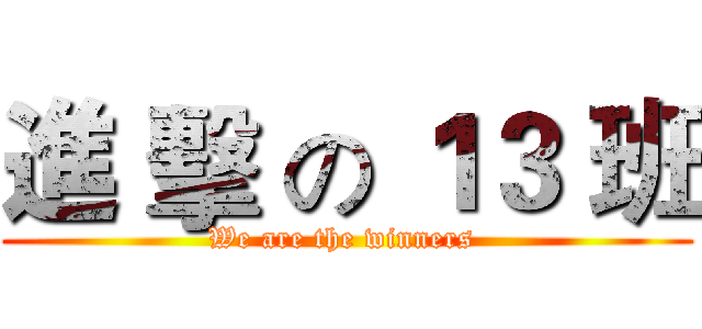 進 擊 の １３ 班 (We are the winners )