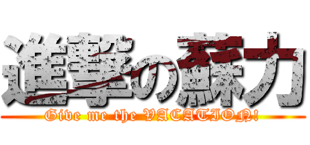 進撃の蘇力 (Give me the VACATION!)
