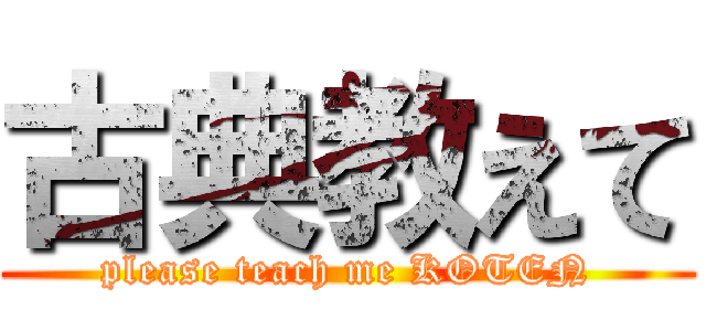 古典教えて (please teach me KOTEN)