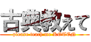 古典教えて (please teach me KOTEN)