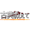 古典教えて (please teach me KOTEN)