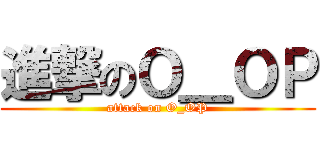進撃のＯ＿ＯＰ (attack on O_OP)