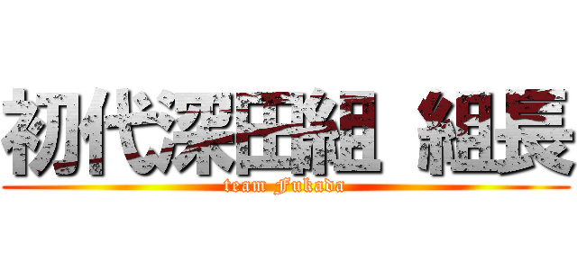 初代深田組 組長 (team Fukada)