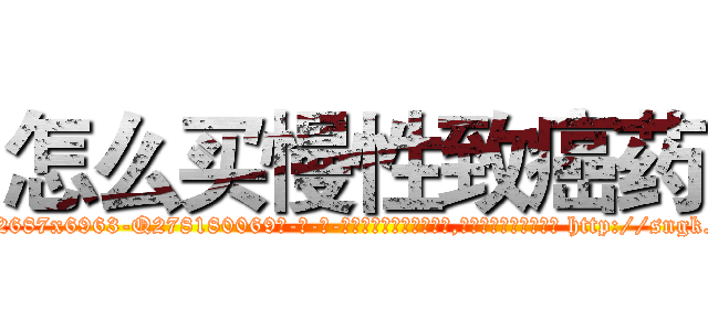 怎么买慢性致癌药 (怎么买慢性致癌药【电-186x2687x6963-Q278180069元-吉-药-业】我们做的是长期生意,靠的是老客户长期支持 http://sngk.net/MGplGM
)