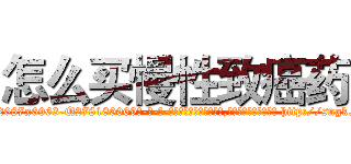 怎么买慢性致癌药 (怎么买慢性致癌药【电-186x2687x6963-Q278180069元-吉-药-业】我们做的是长期生意,靠的是老客户长期支持 http://sngk.net/MGplGM
)