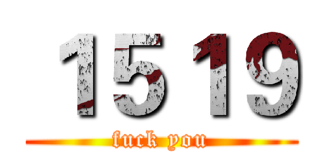 １５１９ (fuck you)
