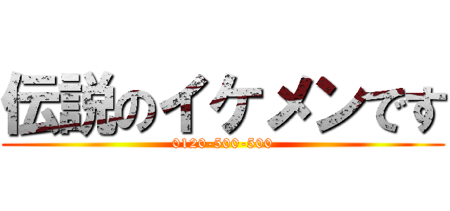伝説のイケメンです (0120-500-500)