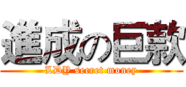 進成の巨款 (LDY secret money)