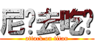 尼玛去吃吧 (attack on titan)