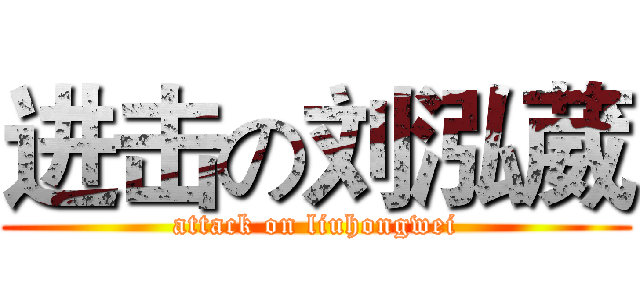 进击の刘泓葳 (attack on liuhongwei)