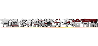 有過多的物資分享給有需要的人 ()