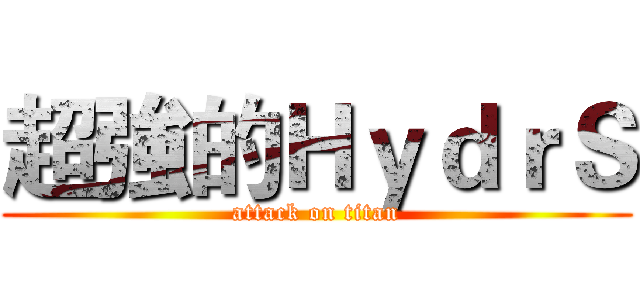 超強的ＨｙｄｒＳ (attack on titan)
