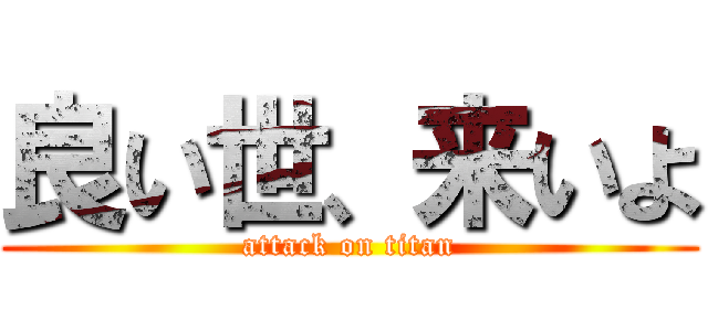 良い世、来いよ (attack on titan)