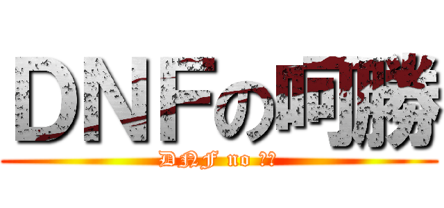 ＤＮＦの呵勝 (DNF no ㄏ勝)