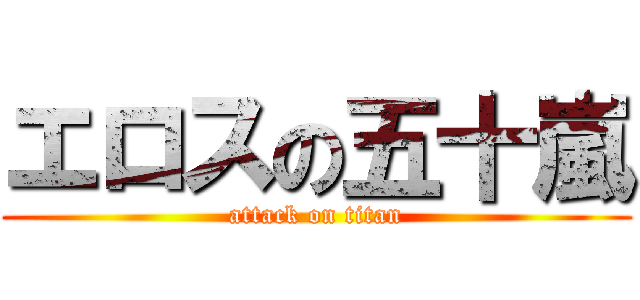 エロスの五十嵐 (attack on titan)