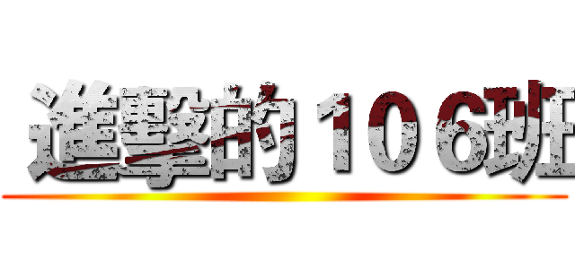  進擊的１０６班 ()