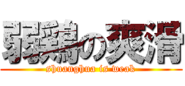 弱鶏の爽滑 (shuanghua is weak)