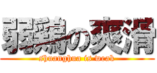 弱鶏の爽滑 (shuanghua is weak)