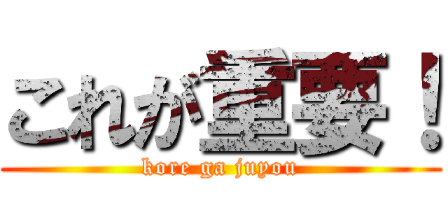 これが重要！ (kore ga juyou)