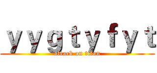 ｙｙｇｔｙｆｙｔ (attack on titan)