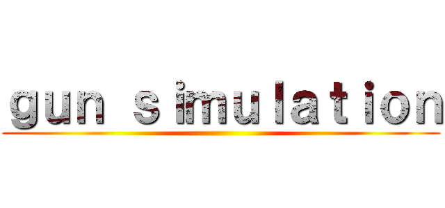 ｇｕｎ ｓｉｍｕｌａｔｉｏｎ ()