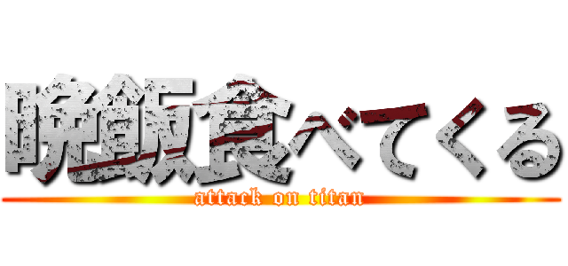 晩飯食べてくる (attack on titan)