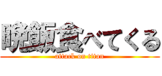 晩飯食べてくる (attack on titan)