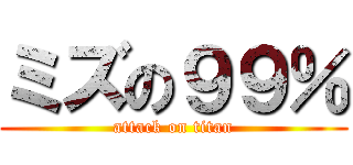 ミズの９９％ (attack on titan)