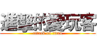 進擊的愛玩客 (attack on titan)
