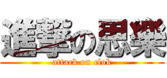 進撃の思樂 (attack on clok)