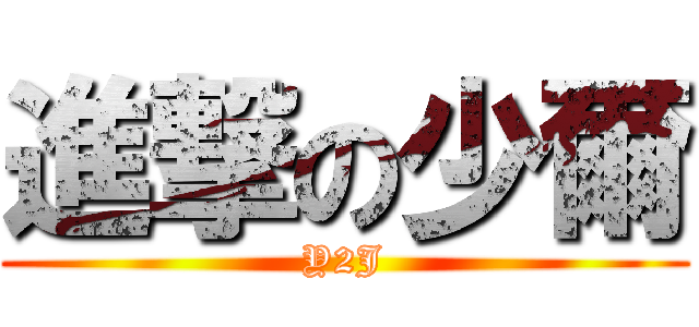 進撃の少爾 (Y2J)