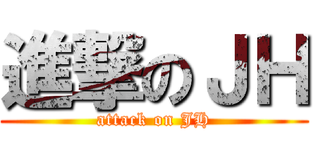 進撃のＪＨ (attack on JH)