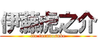 伊藤虎之介 (ito toranosuke)