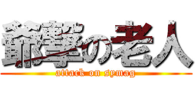 爺撃の老人 (attack on symag)